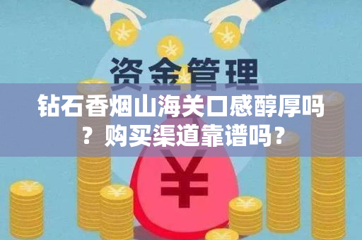 钻石香烟山海关口感醇厚吗？购买渠道靠谱吗？